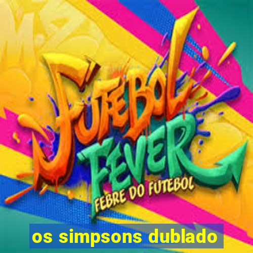 os simpsons dublado